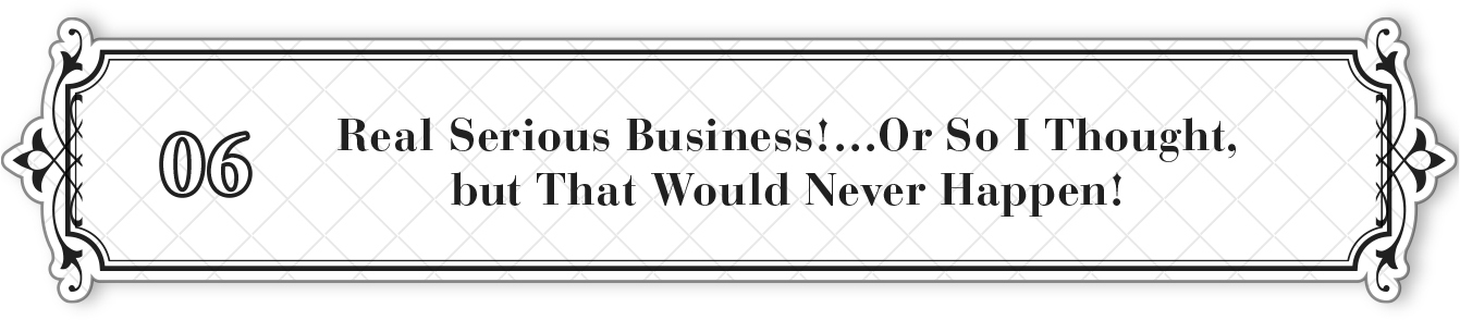 06: Real Serious Business! …Or So I Thought, but That Would Never Happen! - 44