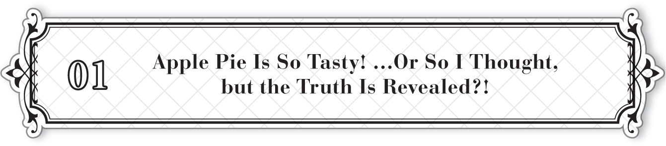 01: Apple Pie Is So Tasty! …Or So I Thought, but the Truth Is Revealed?! - 07