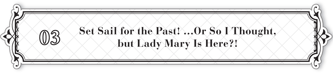 03: Set Sail for the Past! …Or So I Thought, but Lady Mary Is Here?! - 24