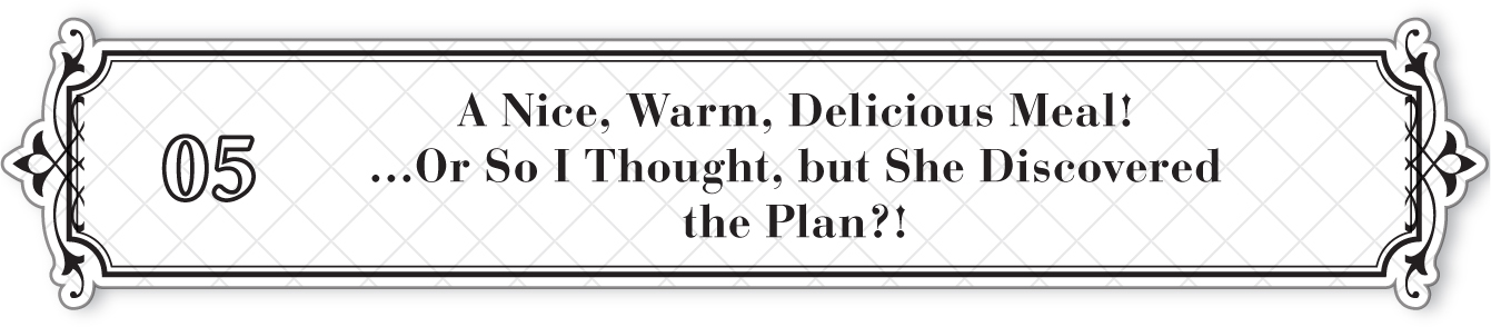 05: A Nice, Warm, Delicious Meal! …Or So I Thought, but She Discovered the Plan?! - 34