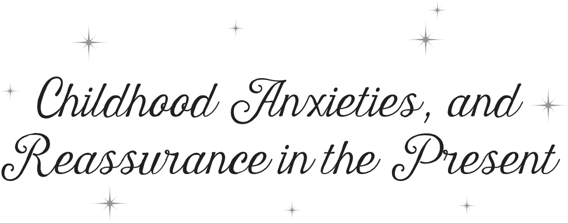 Childhood Anxieties, and Reassurance in the Present - 17