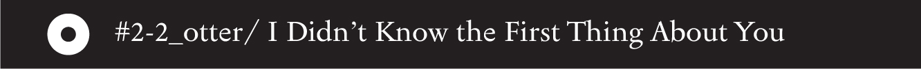 #2-2_otter/ I Didn’t Know the First Thing About You - 18