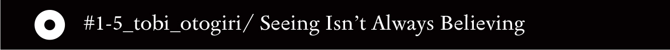 #1-5_tobi_otogiri/ Seeing Isn’t Always Believing - 22