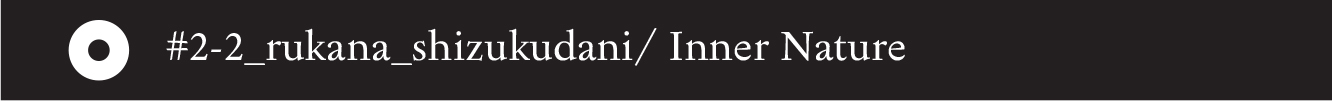 #2-2_rukana_shizukudani/ Inner Nature - 26