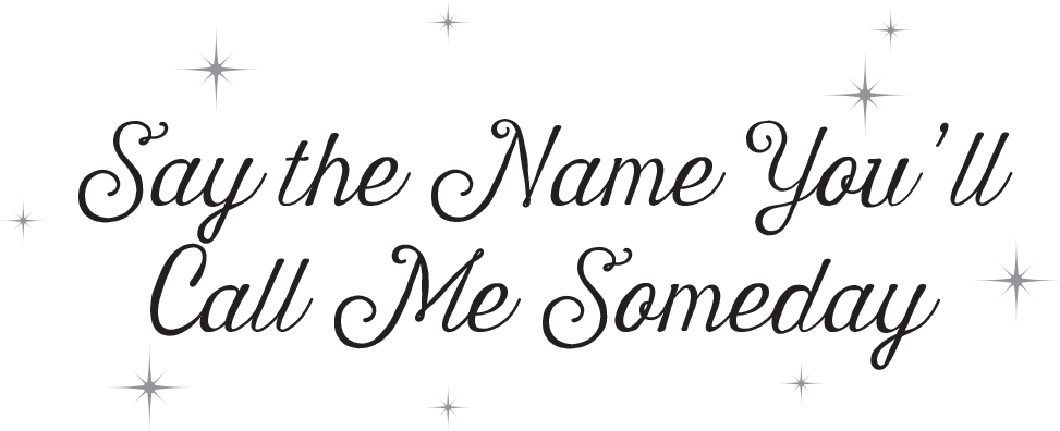 Say the Name You’ll Call Me Someday - 19