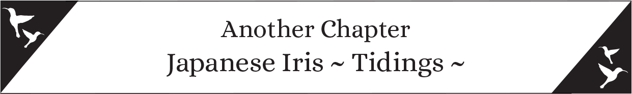 Another Chapter: Japanese Iris ~ Tidings ~ - 19